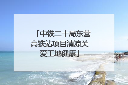 中铁二十局东营高铁站项目清凉关爱工地健康
